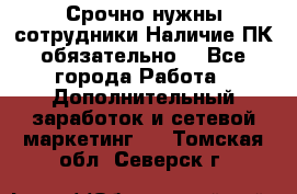 Срочно нужны сотрудники.Наличие ПК обязательно! - Все города Работа » Дополнительный заработок и сетевой маркетинг   . Томская обл.,Северск г.